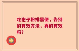 吃孢子粉排黑便，告别的有效方法，真的有效吗？