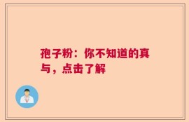 孢子粉：你不知道的真与，点击了解