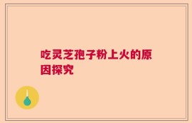 吃灵芝孢子粉上火的原因探究