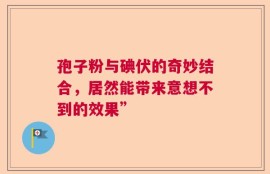 孢子粉与碘伏的奇妙结合，居然能带来意想不到的效果”