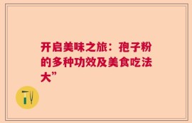 开启美味之旅：孢子粉的多种功效及美食吃法大”