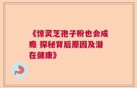 《惊灵芝孢子粉也会成瘾 探秘背后原因及潜在健康》