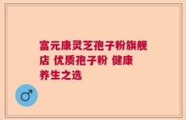 富元康灵芝孢子粉旗舰店 优质孢子粉 健康养生之选