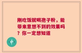 刚吃饭就喝孢子粉，能带来意想不到的效果吗？你一定想知道