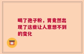 喝了孢子粉，胃竟然出现了这些让人意想不到的变化