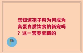 您知道孢子粉为何成为高蛋白质饮食的新宠吗？这一营养宝藏的