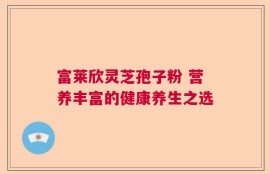 富莱欣灵芝孢子粉 营养丰富的健康养生之选