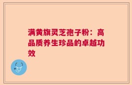 满黄旗灵芝孢子粉：高品质养生珍品的卓越功效