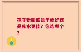 孢子粉到底是干吃好还是兑水更佳？你选哪个？