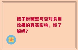孢子粉破壁与否对食用效果的真实影响，你了解吗？