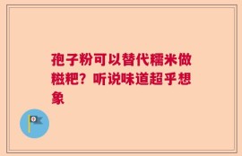 孢子粉可以替代糯米做糍粑？听说味道超乎想象