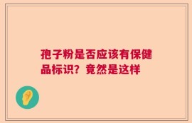 孢子粉是否应该有保健品标识？竟然是这样