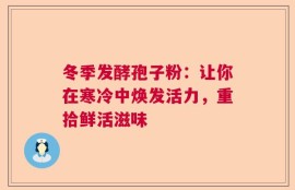 冬季发酵孢子粉：让你在寒冷中焕发活力，重拾鲜活滋味