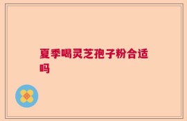 夏季喝灵芝孢子粉合适吗
