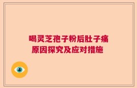 喝灵芝孢子粉后肚子痛 原因探究及应对措施
