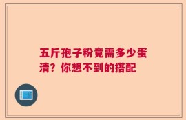 五斤孢子粉竟需多少蛋清？你想不到的搭配