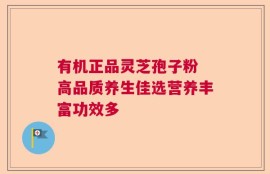 有机正品灵芝孢子粉 高品质养生佳选营养丰富功效多