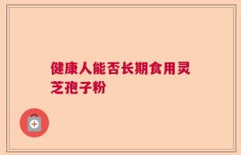 健康人能否长期食用灵芝孢子粉