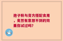 孢子粉与膏方搭配食用，竟然有意想不到的效果你试过吗？