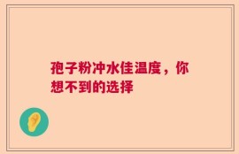 孢子粉冲水佳温度，你想不到的选择