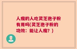 人瘦的人吃灵芝孢子粉有用吗(灵芝孢子粉的功效：能让人瘦？)