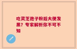 吃灵芝孢子粉后大便发黑？专家解析你不可不知