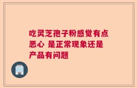 吃灵芝孢子粉感觉有点恶心 是正常现象还是产品有问题