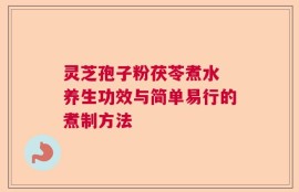 灵芝孢子粉茯苓煮水 养生功效与简单易行的煮制方法