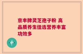 京丰牌灵芝孢子粉 高品质养生佳选营养丰富功效多
