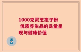 1000克灵芝孢子粉 优质养生品的足量呈现与健康价值