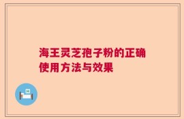 海王灵芝孢子粉的正确使用方法与效果