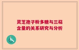 灵芝孢子粉多糖与三萜含量的关系研究与分析
