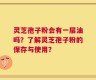 灵芝孢子粉会有一层油吗？了解灵芝孢子粉的保存与使用？