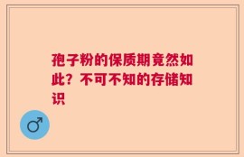 孢子粉的保质期竟然如此？不可不知的存储知识