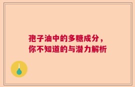 孢子油中的多糖成分，你不知道的与潜力解析