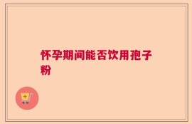 怀孕期间能否饮用孢子粉