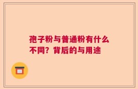 孢子粉与普通粉有什么不同？背后的与用途