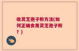 收灵芝孢子粉方法(如何正确食用灵芝孢子粉？)
