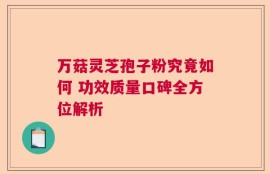 万菇灵芝孢子粉究竟如何 功效质量口碑全方位解析