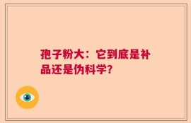 孢子粉大：它到底是补品还是伪科学？