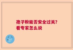 孢子粉能否安全过关？看专家怎么说
