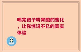 喝完孢子粉胃酸的变化，让你惊讶不已的真实体验