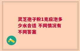 灵芝孢子粉1克应泡多少水合适 不同情况有不同答案