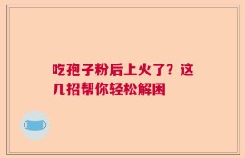 吃孢子粉后上火了？这几招帮你轻松解困