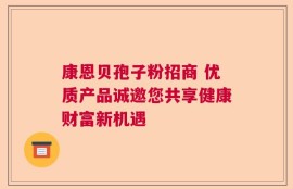 康恩贝孢子粉招商 优质产品诚邀您共享健康财富新机遇