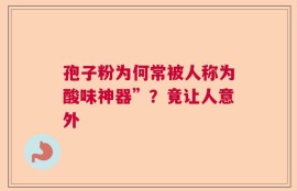 孢子粉为何常被人称为酸味神器”？竟让人意外