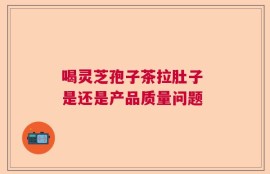 喝灵芝孢子茶拉肚子 是还是产品质量问题
