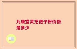 九康堂灵芝孢子粉价格是多少