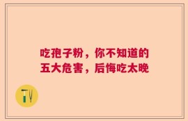 吃孢子粉，你不知道的五大危害，后悔吃太晚