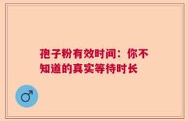 孢子粉有效时间：你不知道的真实等待时长